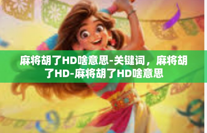 麻将胡了HD啥意思-关键词，麻将胡了HD-麻将胡了HD啥意思