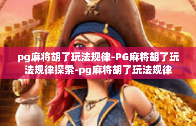 pg麻将胡了玩法规律-PG麻将胡了玩法规律探索-pg麻将胡了玩法规律