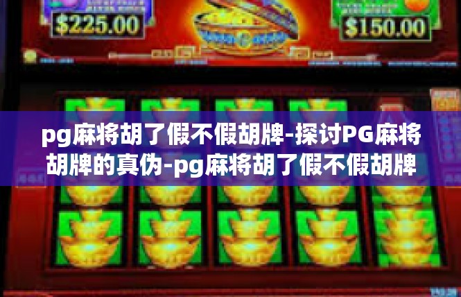 pg麻将胡了假不假胡牌-探讨PG麻将胡牌的真伪-pg麻将胡了假不假胡牌