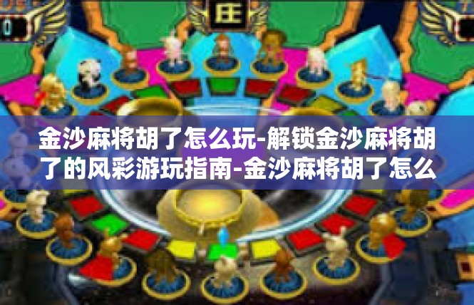 金沙麻将胡了怎么玩-解锁金沙麻将胡了的风彩游玩指南-金沙麻将胡了怎么玩