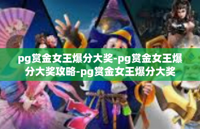 pg赏金女王爆分大奖-pg赏金女王爆分大奖攻略-pg赏金女王爆分大奖