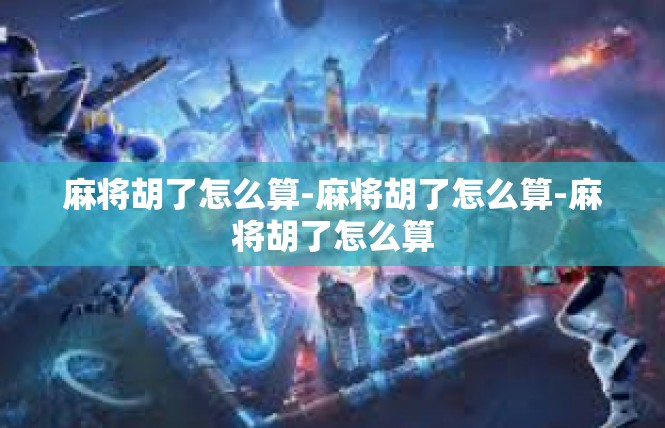麻将胡了怎么算-麻将胡了怎么算-麻将胡了怎么算