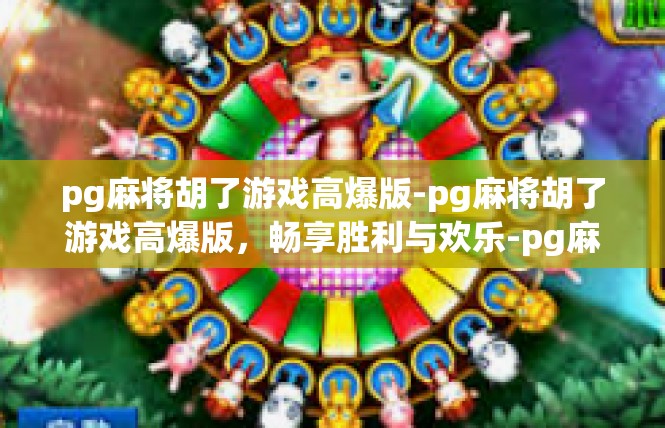 pg麻将胡了游戏高爆版-pg麻将胡了游戏高爆版，畅享胜利与欢乐-pg麻将胡了游戏高爆版