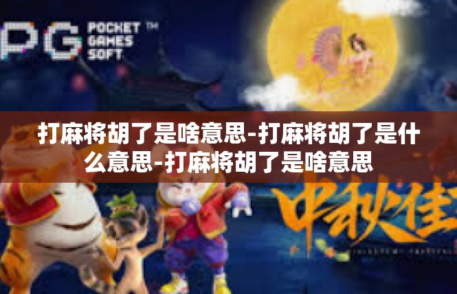 打麻将胡了是啥意思-打麻将胡了是什么意思-打麻将胡了是啥意思