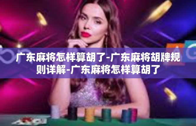 广东麻将怎样算胡了-广东麻将胡牌规则详解-广东麻将怎样算胡了