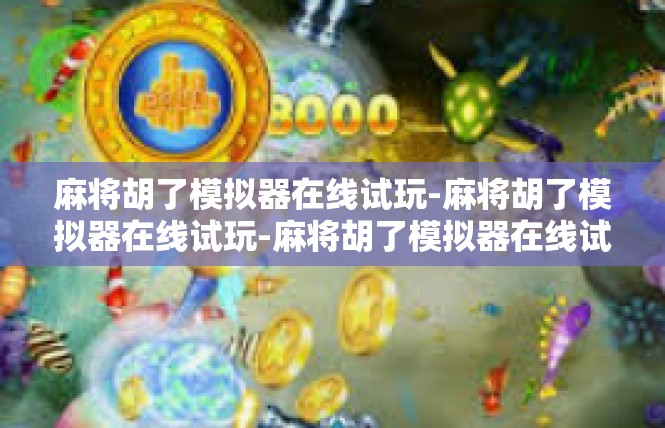 麻将胡了模拟器在线试玩-麻将胡了模拟器在线试玩-麻将胡了模拟器在线试玩