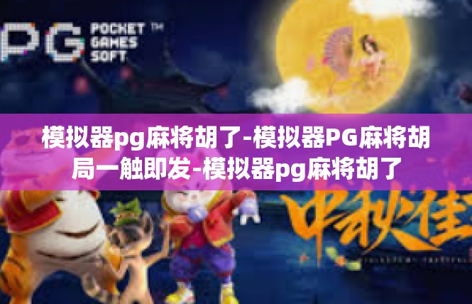 模拟器pg麻将胡了-模拟器PG麻将胡局一触即发-模拟器pg麻将胡了