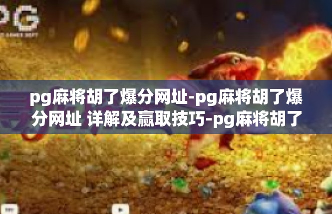 pg麻将胡了爆分网址-pg麻将胡了爆分网址 详解及赢取技巧-pg麻将胡了爆分网址