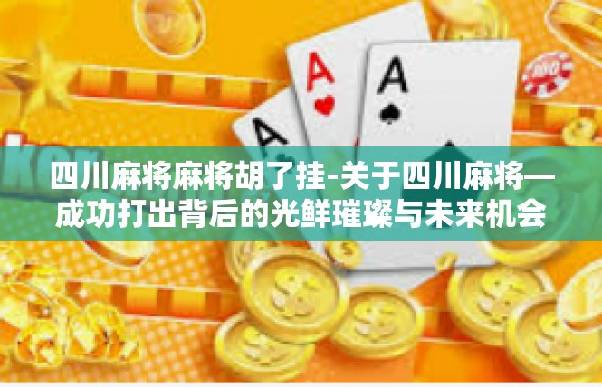 四川麻将麻将胡了挂-关于四川麻将—成功打出背后的光鲜璀璨与未来机会-四川麻将麻将胡了挂