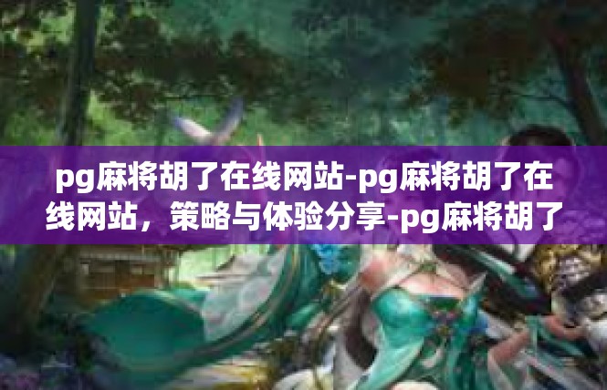 pg麻将胡了在线网站-pg麻将胡了在线网站，策略与体验分享-pg麻将胡了在线网站