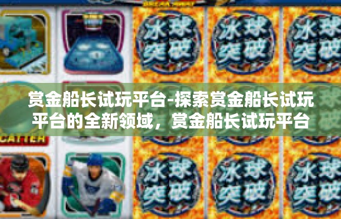 赏金船长试玩平台-探索赏金船长试玩平台的全新领域，赏金船长试玩平台