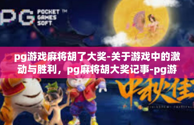 pg游戏麻将胡了大奖-关于游戏中的激动与胜利，pg麻将胡大奖记事-pg游戏麻将胡了大奖