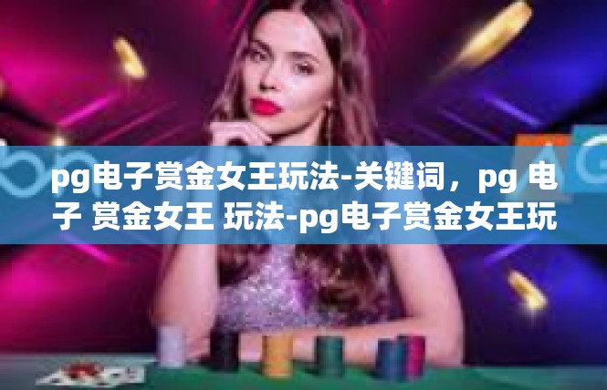 pg电子赏金女王玩法-关键词，pg 电子 赏金女王 玩法-pg电子赏金女王玩法