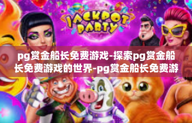 pg赏金船长免费游戏-探索pg赏金船长免费游戏的世界-pg赏金船长免费游戏