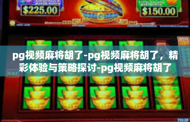 pg视频麻将胡了-pg视频麻将胡了，精彩体验与策略探讨-pg视频麻将胡了