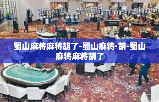 蜀山麻将麻将胡了-蜀山麻将·胡-蜀山麻将麻将胡了