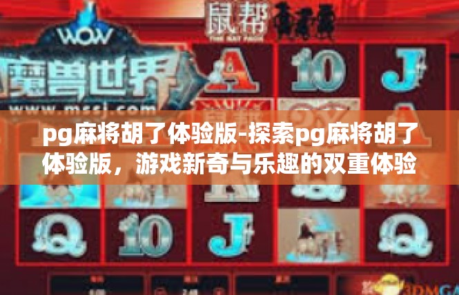 pg麻将胡了体验版-探索pg麻将胡了体验版，游戏新奇与乐趣的双重体验-pg麻将胡了体验版