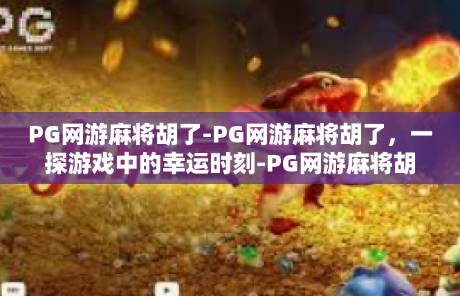 PG网游麻将胡了-PG网游麻将胡了，一探游戏中的幸运时刻-PG网游麻将胡了
