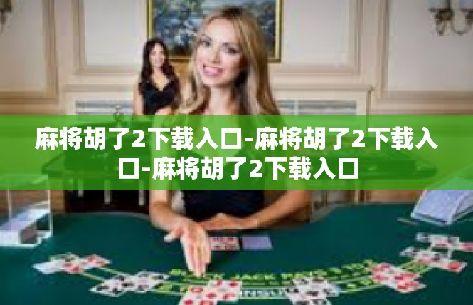 麻将胡了2下载入口-麻将胡了2下载入口-麻将胡了2下载入口