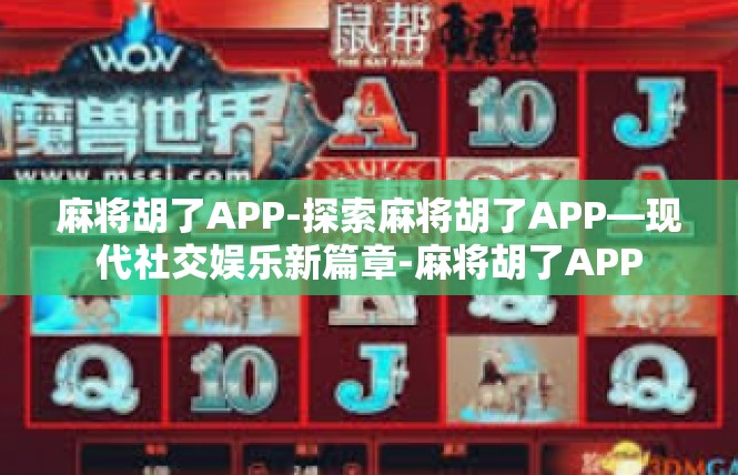 麻将胡了APP-探索麻将胡了APP—现代社交娱乐新篇章-麻将胡了APP