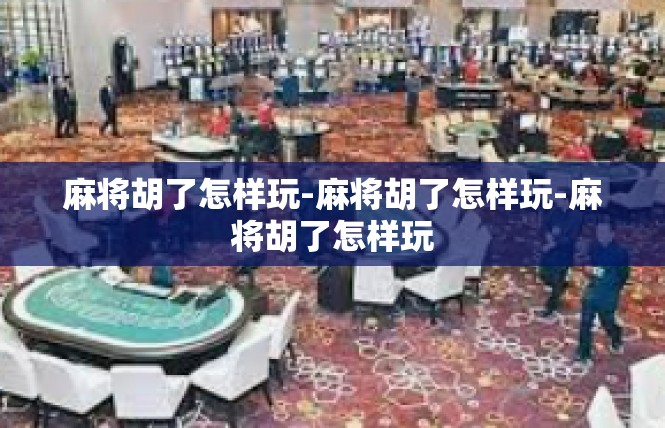 麻将胡了怎样玩-麻将胡了怎样玩-麻将胡了怎样玩