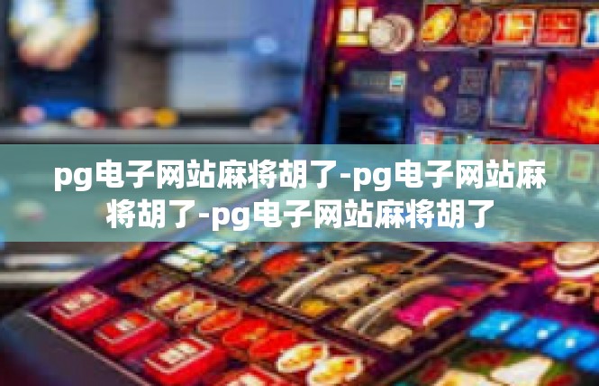 pg电子网站麻将胡了-pg电子网站麻将胡了-pg电子网站麻将胡了