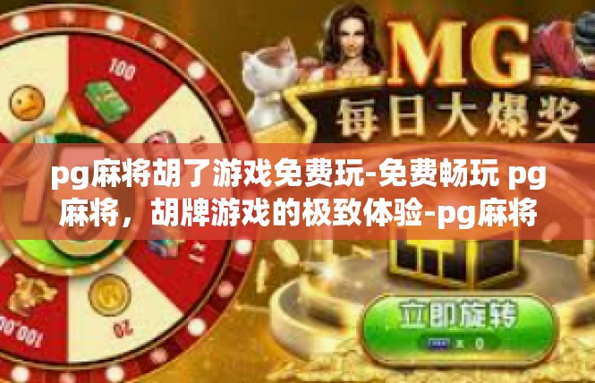 pg麻将胡了游戏免费玩-免费畅玩 pg麻将，胡牌游戏的极致体验-pg麻将胡了游戏免费玩