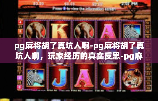 pg麻将胡了真坑人啊-pg麻将胡了真坑人啊，玩家经历的真实反思-pg麻将胡了真坑人啊