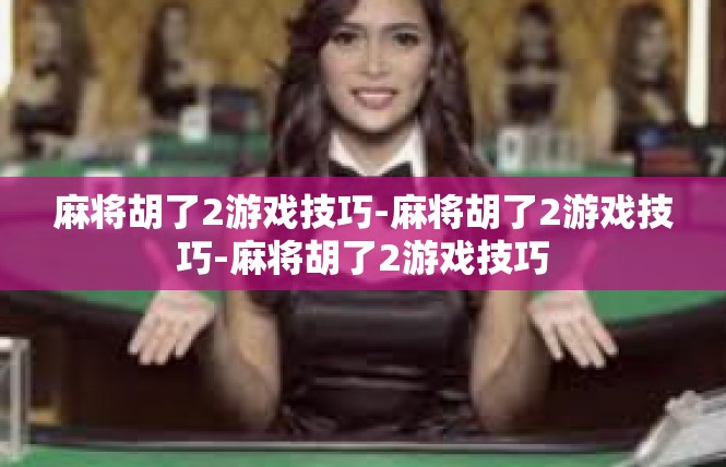 麻将胡了2游戏技巧-麻将胡了2游戏技巧-麻将胡了2游戏技巧