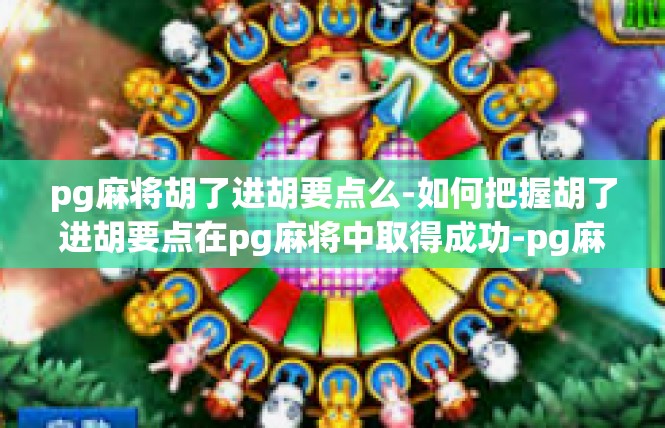 pg麻将胡了进胡要点么-如何把握胡了进胡要点在pg麻将中取得成功-pg麻将胡了进胡要点么