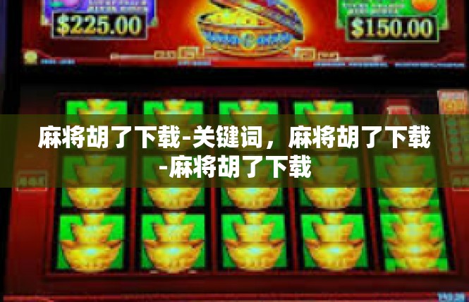 麻将胡了下载-关键词，麻将胡了下载-麻将胡了下载
