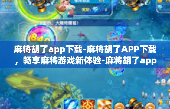 麻将胡了app下载-麻将胡了APP下载，畅享麻将游戏新体验-麻将胡了app下载