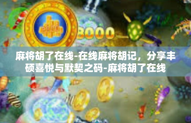 麻将胡了在线-在线麻将胡记，分享丰硕喜悦与默契之码-麻将胡了在线