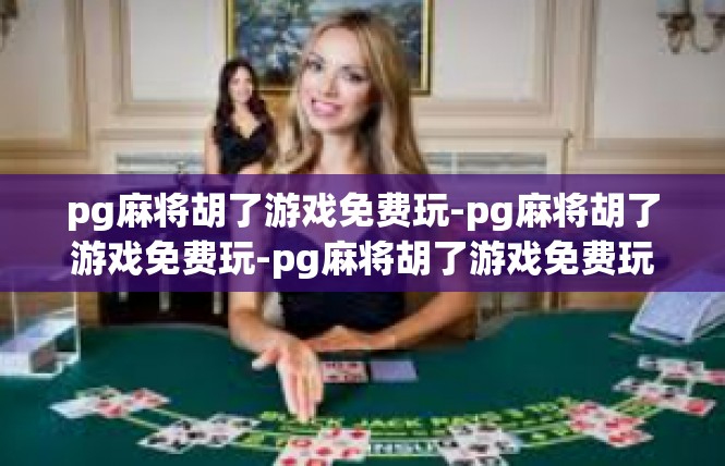 pg麻将胡了游戏免费玩-pg麻将胡了游戏免费玩-pg麻将胡了游戏免费玩