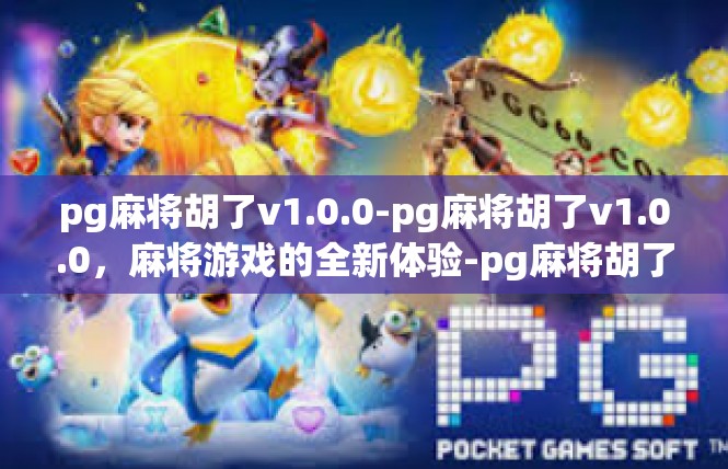 pg麻将胡了v1.0.0-pg麻将胡了v1.0.0，麻将游戏的全新体验-pg麻将胡了v1.0.0