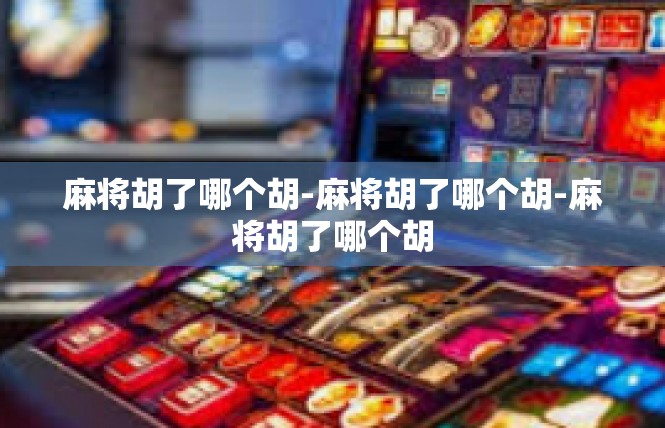 麻将胡了哪个胡-麻将胡了哪个胡-麻将胡了哪个胡