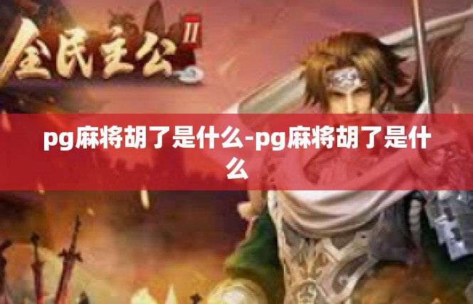 pg麻将胡了是什么-pg麻将胡了是什么
