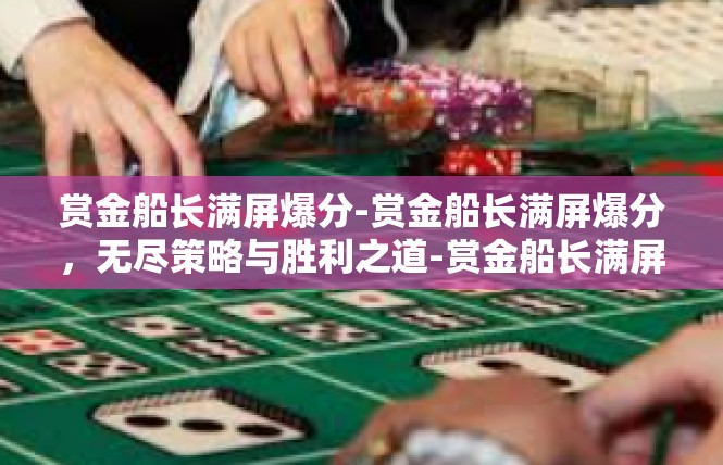 赏金船长满屏爆分-赏金船长满屏爆分，无尽策略与胜利之道-赏金船长满屏爆分