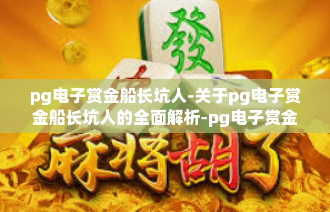 pg电子赏金船长坑人-关于pg电子赏金船长坑人的全面解析-pg电子赏金船长坑人