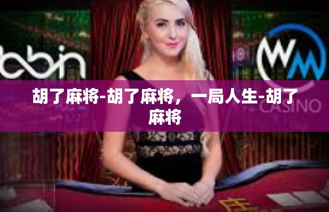 胡了麻将-胡了麻将，一局人生-胡了麻将