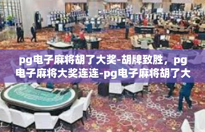 pg电子麻将胡了大奖-胡牌致胜，pg电子麻将大奖连连-pg电子麻将胡了大奖