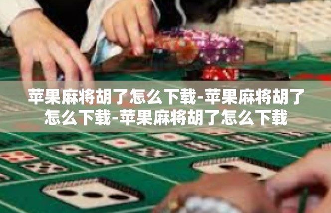 苹果麻将胡了怎么下载-苹果麻将胡了怎么下载-苹果麻将胡了怎么下载
