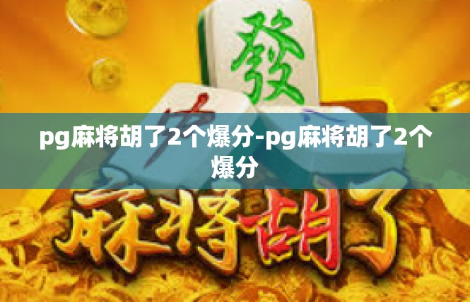 pg麻将胡了2个爆分-pg麻将胡了2个爆分