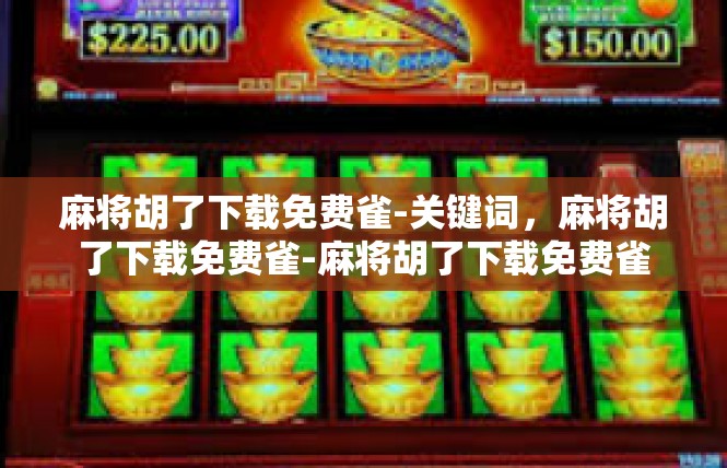 麻将胡了下载免费雀-关键词，麻将胡了下载免费雀-麻将胡了下载免费雀