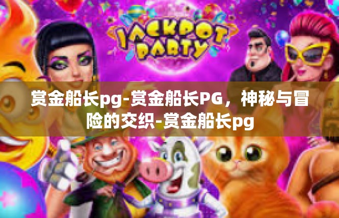 赏金船长pg-赏金船长PG，神秘与冒险的交织-赏金船长pg