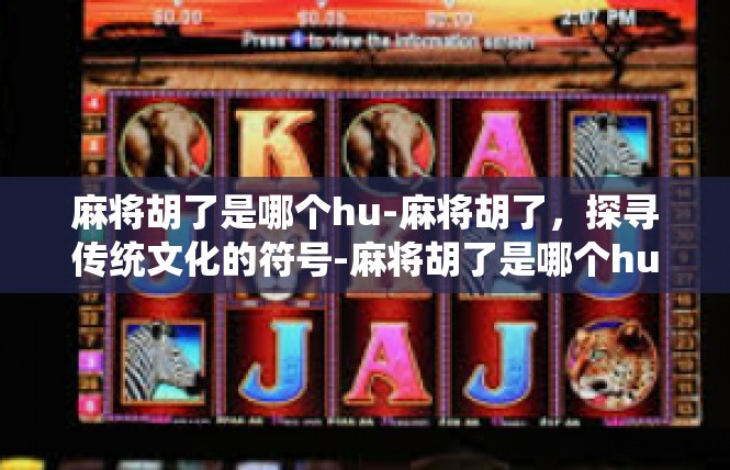麻将胡了是哪个hu-麻将胡了，探寻传统文化的符号-麻将胡了是哪个hu
