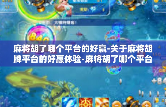 麻将胡了哪个平台的好赢-关于麻将胡牌平台的好赢体验-麻将胡了哪个平台的好赢