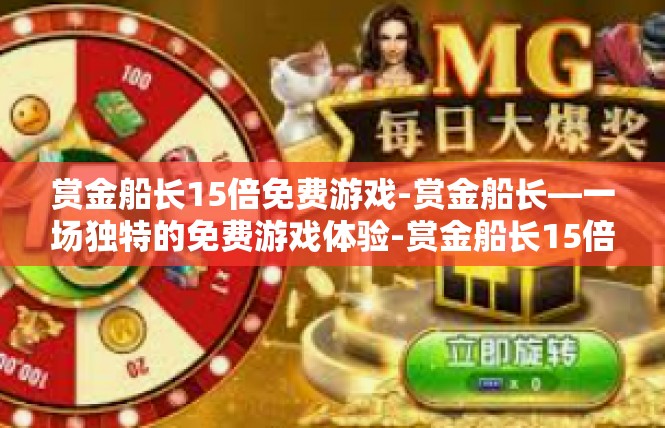 赏金船长15倍免费游戏-赏金船长—一场独特的免费游戏体验-赏金船长15倍免费游戏
