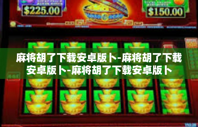 麻将胡了下载安卓版卜-麻将胡了下载安卓版卜-麻将胡了下载安卓版卜