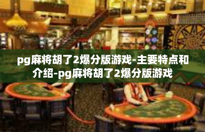 pg麻将胡了2爆分版游戏-主要特点和介绍-pg麻将胡了2爆分版游戏